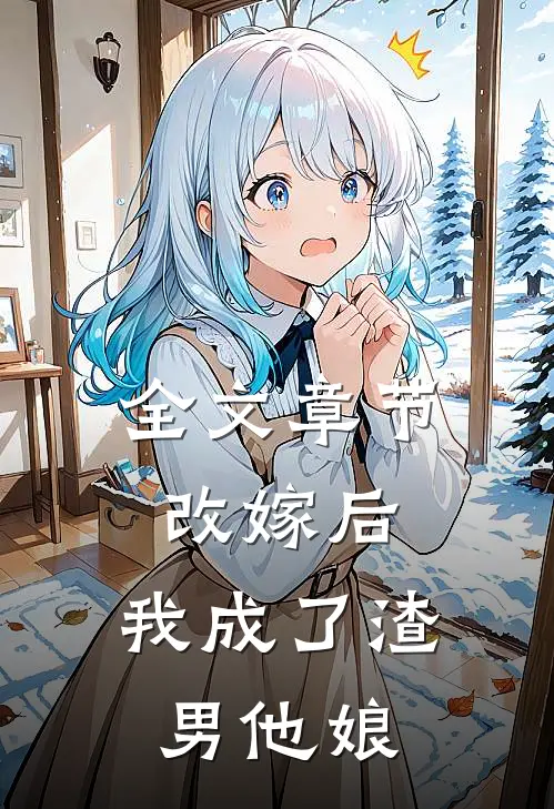 全文章节改嫁后，我成了渣男他娘
