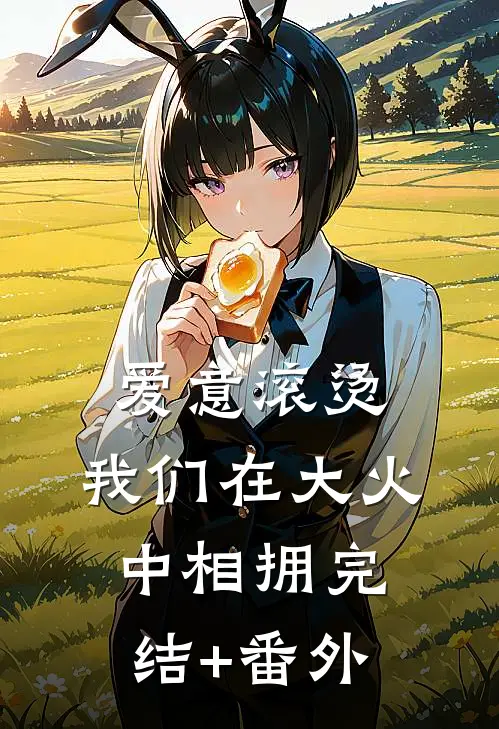 爱意滚烫，我们在大火中相拥完结+番外
