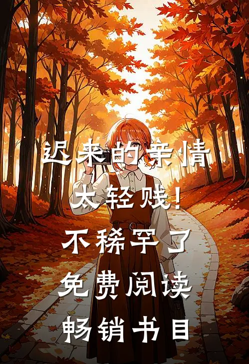 迟来的亲情太轻贱!不稀罕了免费阅读畅销书目