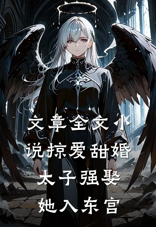 文章全文小说掠爱甜婚:太子强娶她入东宫