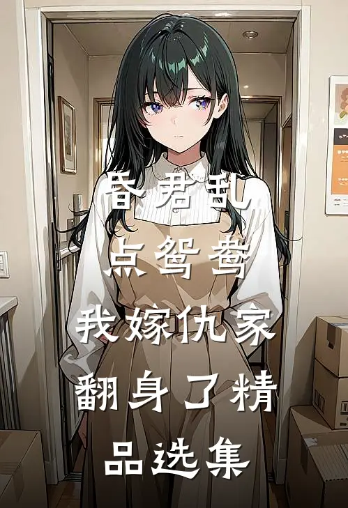 昏君乱点鸳鸯，我嫁仇家翻身了精品选集
