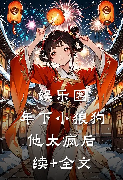 娱乐圈：年下小狼狗他太疯后续+全文