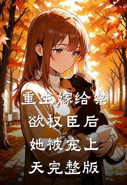 重生嫁给禁欲权臣后她被宠上天完整版