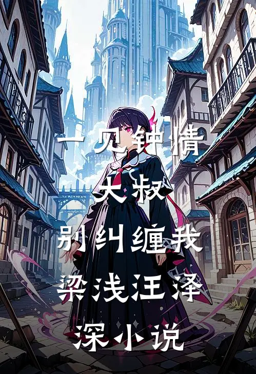 一见钟情：大叔，别纠缠我梁浅汪泽深小说