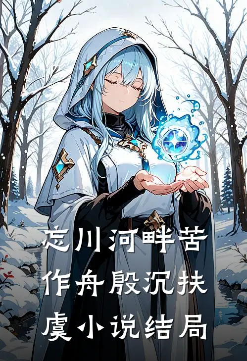 忘川河畔苦作舟殷沉扶虞小说结局