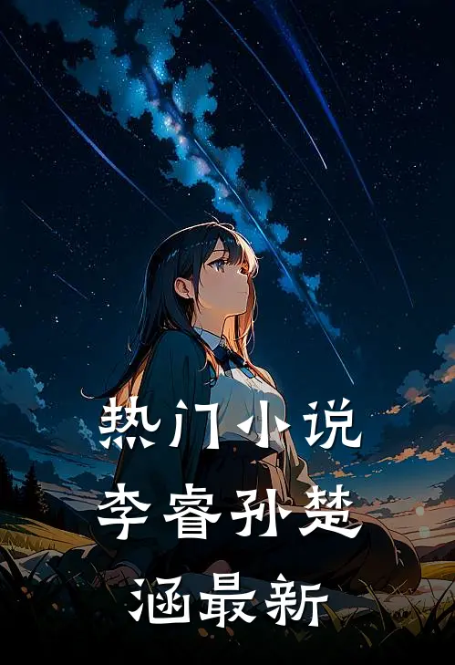 热门小说李睿孙楚涵最新