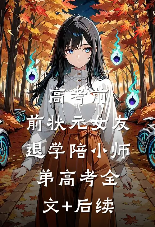 高考前，前状元女友退学陪小师弟高考全文+后续