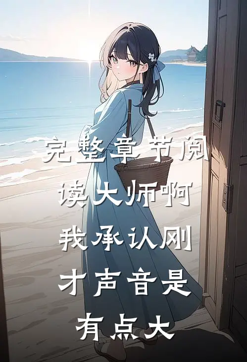 完整章节阅读大师啊，我承认刚才声音是有点大