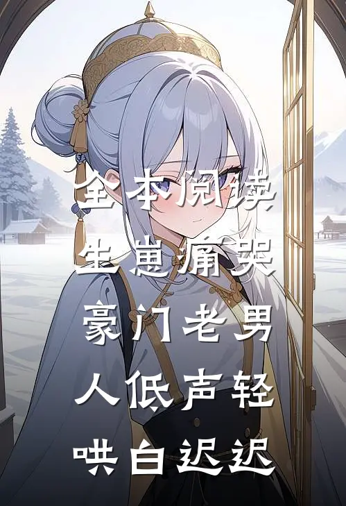 全本阅读生崽痛哭:豪门老男人低声轻哄白迟迟