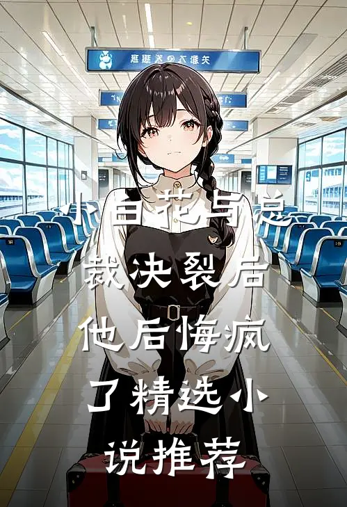 小白花与总裁决裂后，他后悔疯了精选小说推荐