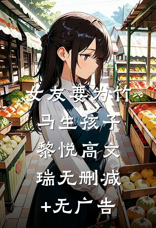 女友要为竹马生孩子黎悦高文瑞无删减+无广告