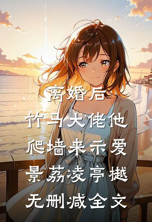 离婚后，竹马大佬他爬墙来示爱景荔凌亭樾无删减全文