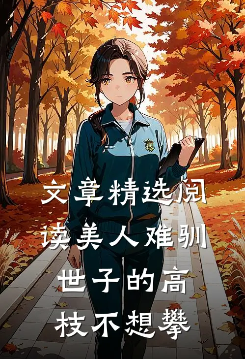 文章精选阅读美人难驯：世子的高枝不想攀