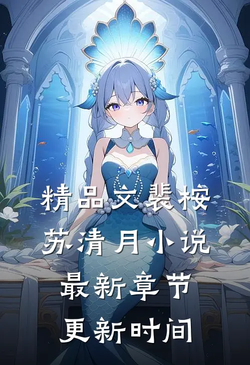 精品文裴桉苏清月小说最新章节更新时间