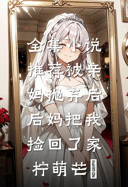 全集小说推荐被亲妈抛弃后,后妈把我捡回了家 柠萌芒菓