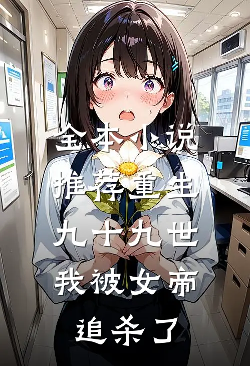 全本小说推荐重生九十九世，我被女帝追杀了