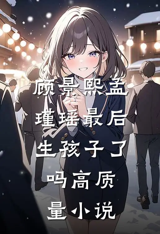 顾景熙孟瑾瑶最后生孩子了吗高质量小说