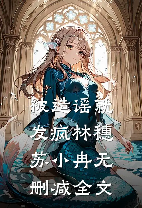 被造谣就发疯林穗苏小冉无删减全文