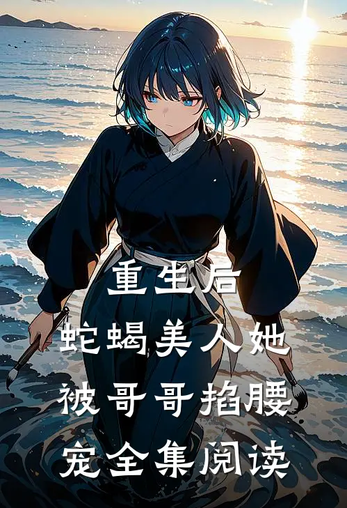 重生后，蛇蝎美人她被哥哥掐腰宠全集阅读