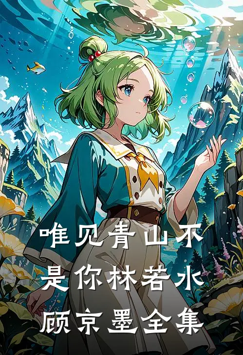 唯见青山不是你林若水顾京墨 全集