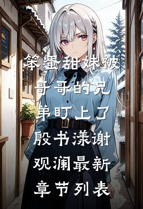 笨蛋甜妹被哥哥的兄弟盯上了殷书漾谢观澜最新章节列表