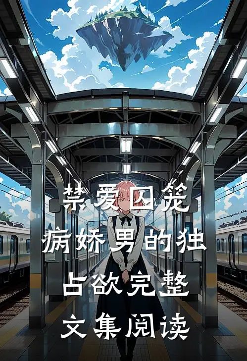 禁爱囚笼：病娇男的独占欲完整文集阅读