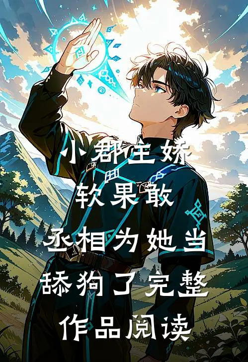 小郡主娇软果敢，丞相为她当舔狗了完整作品阅读
