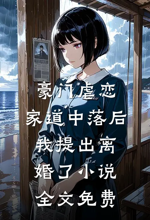 豪门虐恋：家道中落后我提出离婚了小说全文免费