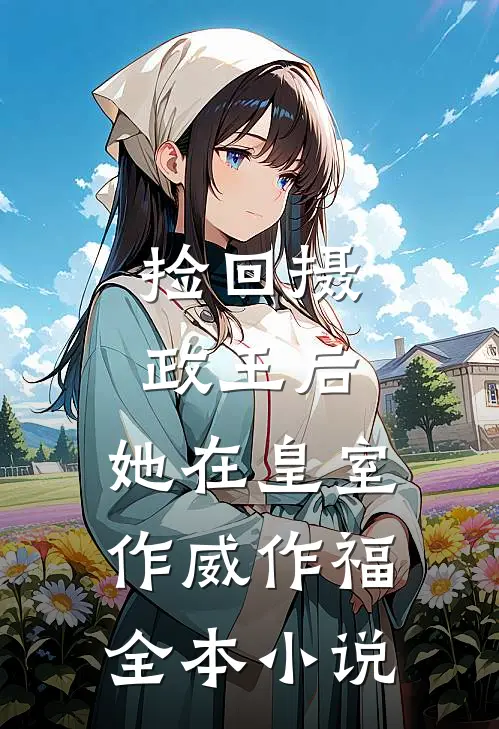 捡回摄政王后，她在皇室作威作福全本小说