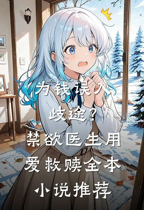 为钱误入歧途？禁欲医生用爱救赎全本小说推荐