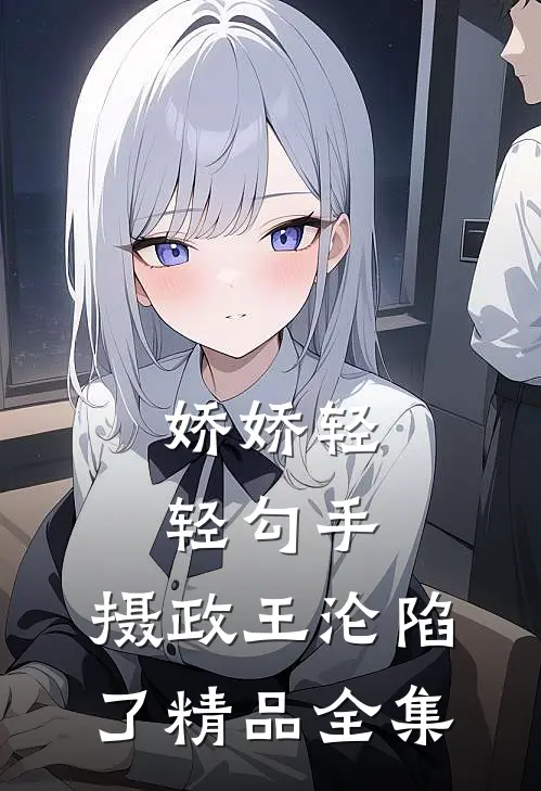 娇娇轻轻勾手，摄政王沦陷了精品全集