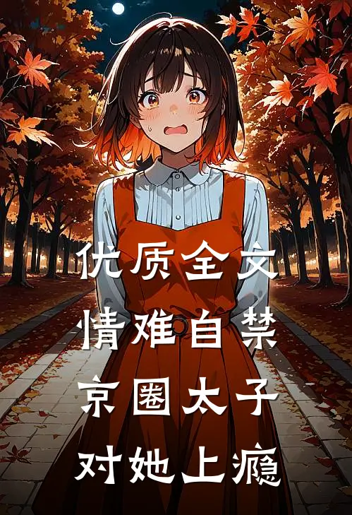 优质全文情难自禁，京圈太子对她上瘾