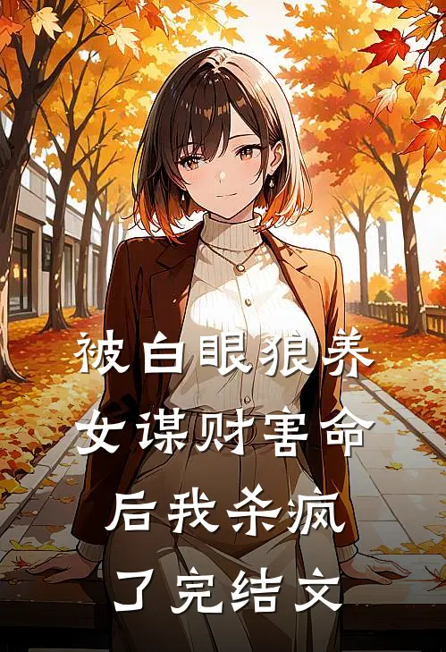 被白眼狼养女谋财害命后我杀疯了完结文