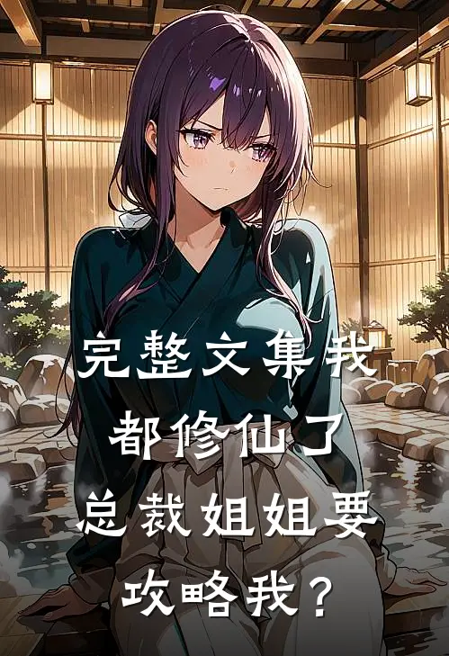 完整文集我都修仙了，总裁姐姐要攻略我？