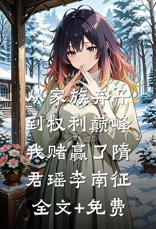 从家族弃子到权利巅峰，我赌赢了隋君瑶李南征全文+免费