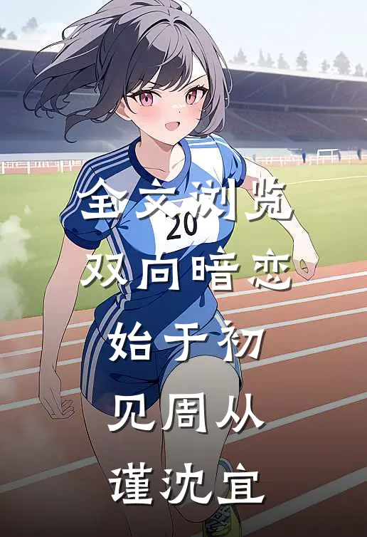 全文浏览双向暗恋始于初见周从谨沈宜