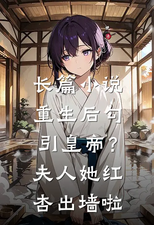 长篇小说重生后勾引皇帝？夫人她红杏出墙啦