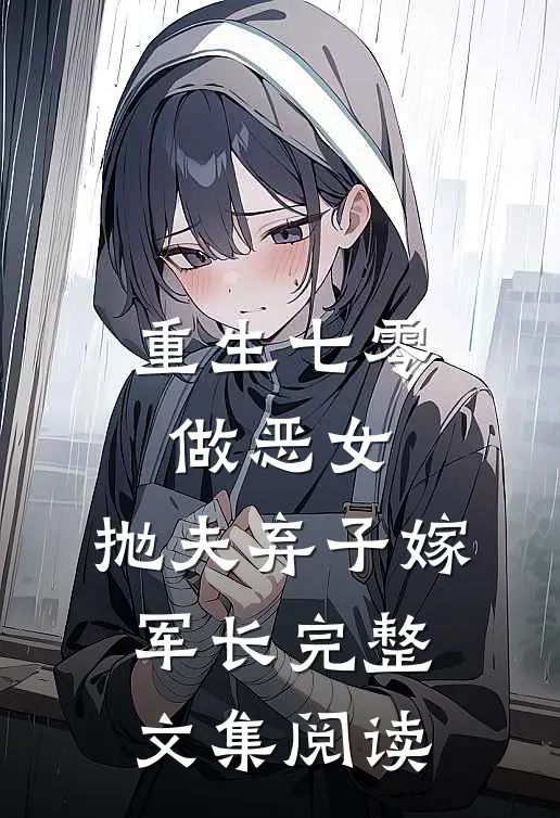 重生七零做恶女，抛夫弃子嫁军长完整文集阅读