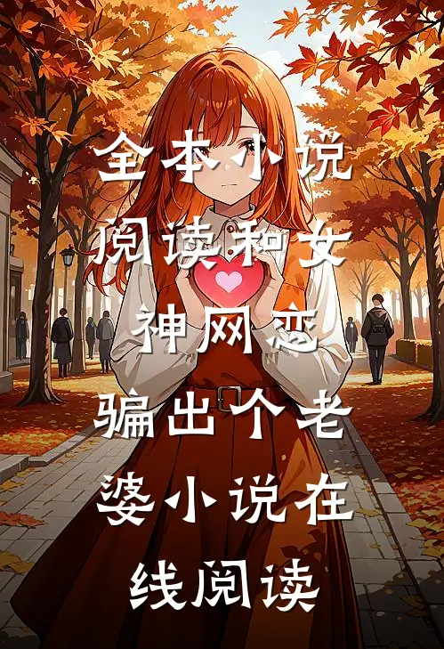 全本小说阅读和女神网恋,骗出个老婆小说在线阅读