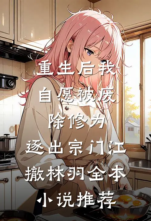 重生后我自愿被废除修为,逐出宗门(江撤林羽)全本小说推荐