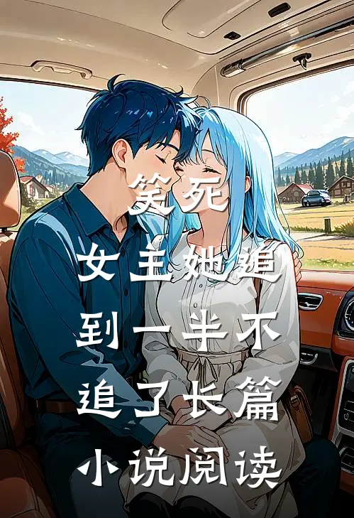 笑死，女主她追到一半不追了长篇小说阅读