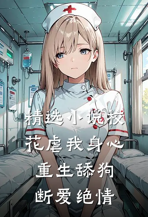 精选小说校花虐我身心，重生舔狗断爱绝情