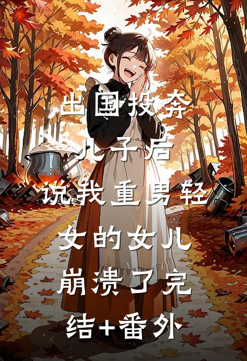 出国投奔儿子后，说我重男轻女的女儿崩溃了完结+番外