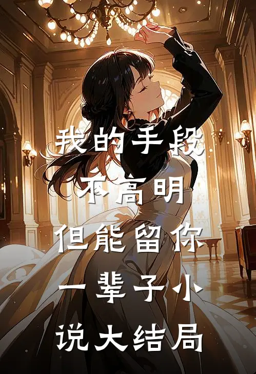 我的手段不高明，但能留你一辈子小说大结局