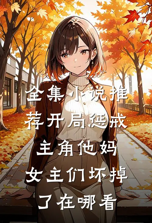 全集小说推荐开局惩戒主角他妈,女主们坏掉了在哪看