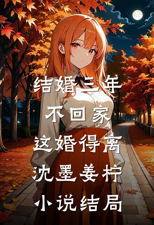结婚三年不回家，这婚得离沈墨姜柠小说结局