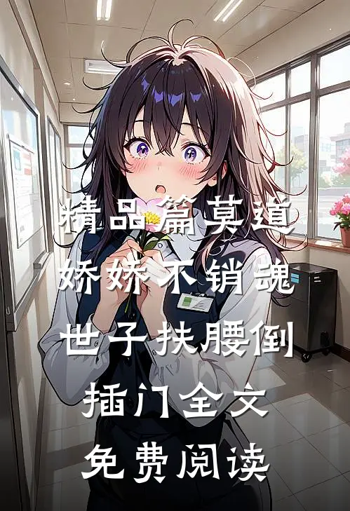 精品篇莫道娇娇不销魂世子扶腰倒插门全文免费阅读