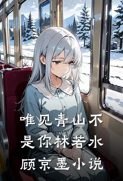 唯见青山不是你林若水顾京墨小说