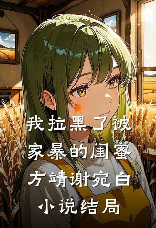 我拉黑了被家暴的闺蜜方靖谢宛白小说结局
