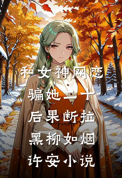 和女神网恋，骗她二十后果断拉黑柳如烟许安小说